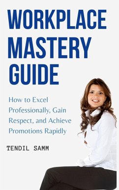 Cover Workplace Mastery Guide : How to Excel Professionally, Gain Respect, and Achieve Promotions Rapidly (eBook, ePUB)