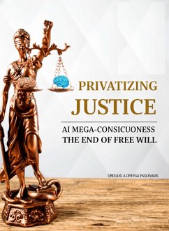 PRIVATIZING JUSTICE: AI MEGA-CONSCIOUSNESS, THE END OF FREE WILL (eBook, ePUB) - Esquivias, Obdulio Arcadio Ortega