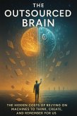 The Outsourced Brain - The Hidden Costs of Relying on Machines to Think, Create, and Remember for Us (eBook, ePUB)