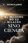 El Milagro no es Milagro sino Ciencia (eBook, ePUB) El Milagro no es Milagro sino Ciencia (eBook, ePUB)