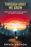 Through Grief We Grow (Finding the courage to be vulnerable on the path to resilience, #0) (eBook, ePUB)