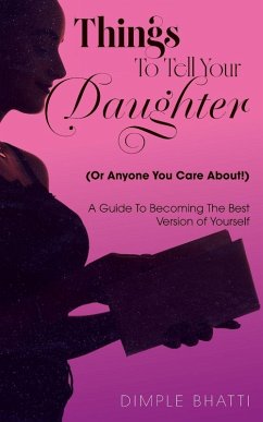 Things To Tell Your Daughter (Or Anyone You Care About!) - Bhatti, Dimple Things To Tell Your Daughter (Or Anyone You Care About!) - Bhatti, Dimple