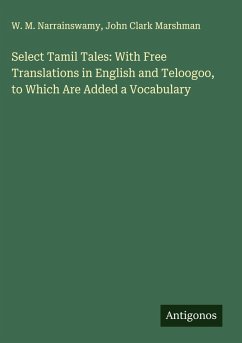 Select Tamil Tales: With Free Translations in English and Teloogoo, to Which Are Added a Vocabulary - Narrainswamy, W. M.; Marshman, John Clark