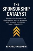 The Sponsorship Catalyst: A Leader's Guide to Identifying High-Potential Talent, Championing Their Growth, and Building a Legacy of Leadership. (eBook, ePUB)