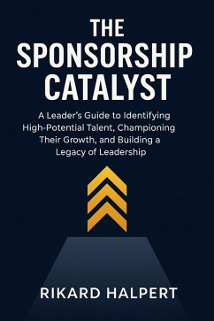 The Sponsorship Catalyst: A Leader's Guide to Identifying High-Potential Talent, Championing Their Growth, and Building a Legacy of Leadership. (eBook, ePUB) - Halpert, Rikard The Sponsorship Catalyst: A Leader's Guide to Identifying High-Potential Talent, Championing Their Growth, and Building a Legacy of Leadership. (eBook, ePUB) - Halpert, Rikard
