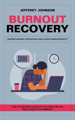 Burnout Recovery: Understanding, Preventing and Overcoming Burnout (How to Take Back Control of Your Work Life and Stop Living for the Weekend) (eBook, ePUB) - Johnson, Jefferey Burnout Recovery: Understanding, Preventing and Overcoming Burnout (How to Take Back Control of Your Work Life and Stop Living for the Weekend) (eBook, ePUB) - Johnson, Jefferey