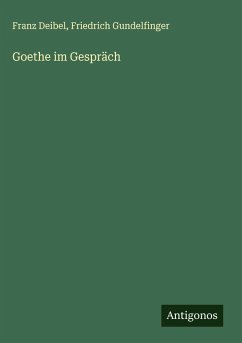 Goethe im Gespräch - Deibel, Franz; Gundelfinger, Friedrich