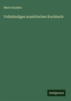 Vollständiges israelitisches Kochbuch - Kauders, Marie Vollständiges israelitisches Kochbuch - Kauders, Marie