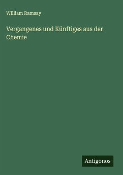 Vergangenes und Künftiges aus der Chemie - Ramsay, William Vergangenes und Künftiges aus der Chemie - Ramsay, William