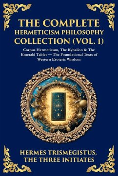 The Complete Hermeticism Philosophy Collection (Vol. 1) - Trismegistus, Hermes; Initiates, The Three