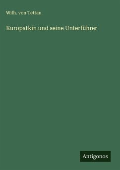 Kuropatkin und seine Unterführer - Tettau, Wilh. von Kuropatkin und seine Unterführer - Tettau, Wilh. von