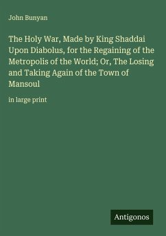 The Holy War, Made by King Shaddai Upon Diabolus, for the Regaining of the Metropolis of the World; Or, The Losing and Taking Again of the Town of Mansoul - Bunyan, John