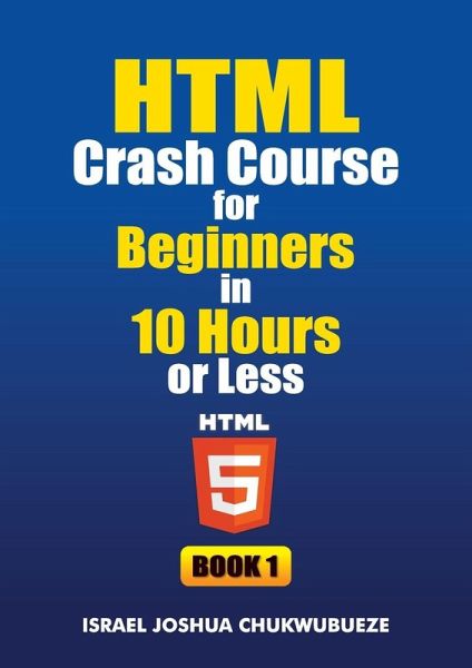HTML Crash Course for Beginners in 10 Hours or Less (Book 1)