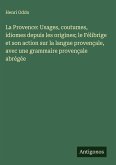 La Provence: Usages, coutumes, idiomes depuis les origines; le Félibrige et son action sur la langue provençale, avec une grammaire provençale abrégée