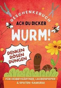 Cover Ach du dicker Wurm! Geschenkebuch für Hobbygärtner, Laubenpieper & Spaten-Samurai