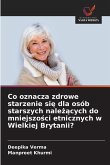 Co oznacza zdrowe starzenie si¿ dla osób starszych nale¿¿cych do mniejszo¿ci etnicznych w Wielkiej Brytanii? Co oznacza zdrowe starzenie si¿ dla osób starszych nale¿¿cych do mniejszo¿ci etnicznych w Wielkiej Brytanii?