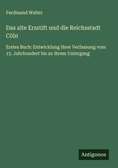 Das alte Erzstift und die Reichsstadt Cöln - Walter, Ferdinand