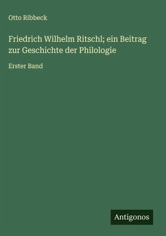 Friedrich Wilhelm Ritschl; ein Beitrag zur Geschichte der Philologie - Ribbeck, Otto Friedrich Wilhelm Ritschl; ein Beitrag zur Geschichte der Philologie - Ribbeck, Otto