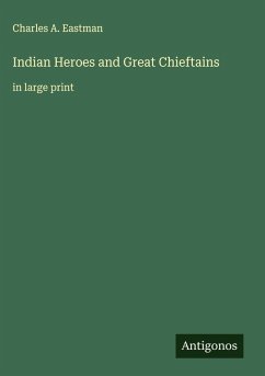 Indian Heroes and Great Chieftains - Eastman, Charles A.