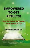 Empowered To Get Results! - Keys That Unlock The 'Creative Power' Of God In You Empowered To Get Results! - Keys That Unlock The 'Creative Power' Of God In You