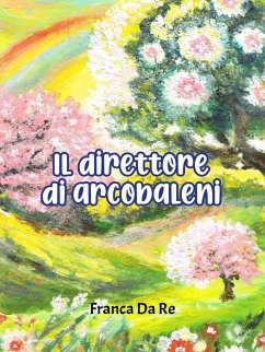 Il direttore di arcobaleni (eBook, ePUB) - Da Re, Franca