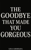 The Goodbye That Made You Gorgeous (eBook, ePUB) The Goodbye That Made You Gorgeous (eBook, ePUB)