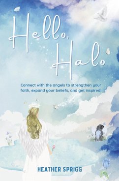 Hello, Halo: Connect with the angels to strengthen your faith, expand your belief, and get inspired! (eBook, ePUB) - Sprigg, Heather Hello, Halo: Connect with the angels to strengthen your faith, expand your belief, and get inspired! (eBook, ePUB) - Sprigg, Heather