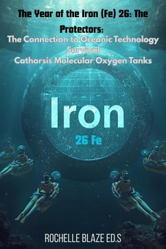 The Year of the Iron Fe 26: The Protectors: The Connection to Oceanic Technology Survival Catharsis Molecular Oxygen Tanks (eBook, ePUB) - Blaze, Rochelle The Year of the Iron Fe 26: The Protectors: The Connection to Oceanic Technology Survival Catharsis Molecular Oxygen Tanks (eBook, ePUB) - Blaze, Rochelle