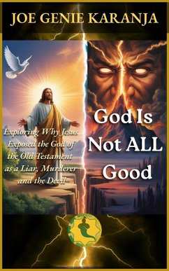 God Is Not All Good: Exploring Why Jesus Exposed the God of the Old Testament as a Liar, Murderer, and the Devil (eBook, ePUB) Cover God Is Not All Good: Exploring Why Jesus Exposed the God of the Old Testament as a Liar, Murderer, and the Devil (eBook, ePUB)