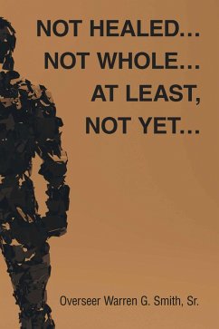 Not Healed... Not Whole... At Least, Not Yet... (eBook, ePUB) Not Healed... Not Whole... At Least, Not Yet... (eBook, ePUB)