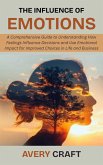 The Influence of Emotions: A Comprehensive Guide to Understanding How Feelings Influence Decisions and Use Emotional Impact for Improved Choices in Life and Business (eBook, ePUB)