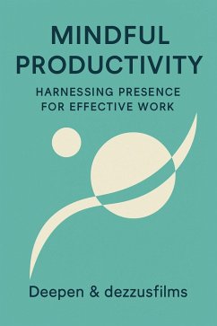 Mindful Productivity (eBook, ePUB) - Deepen; Films, Dezzus Mindful Productivity (eBook, ePUB) - Deepen; Films, Dezzus