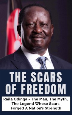 Cover The Scars of Freedom: Raila Odinga - The Man, The Myth, The Legend Whose Scars Forged A Nation's Strength (eBook, ePUB)