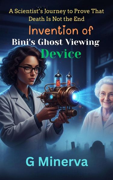 Invention of Bini's Ghost Viewing Device: A Scientist's Journey to Prove That Death Is Not the End (Scientist Lady Bini, #1) (eBook, ePUB) Invention of Bini's Ghost Viewing Device: A Scientist's Journey to Prove That Death Is Not the End (Scientist Lady Bini, #1) (eBook, ePUB)