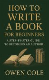 How to Write a Book for Beginners: A Step-by-Step Guide to Becoming an Author (eBook, ePUB) How to Write a Book for Beginners: A Step-by-Step Guide to Becoming an Author (eBook, ePUB)