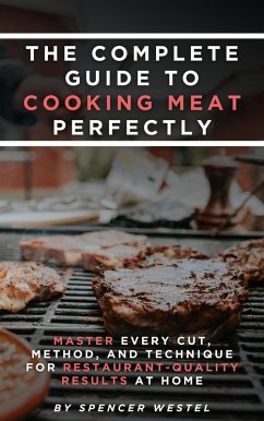 The Complete Guide to Cooking Meat Perfectly: Master Every Cut, Method, and Technique for Restaurant-Quality Results at Home (eBook, ePUB) Cover The Complete Guide to Cooking Meat Perfectly: Master Every Cut, Method, and Technique for Restaurant-Quality Results at Home (eBook, ePUB)