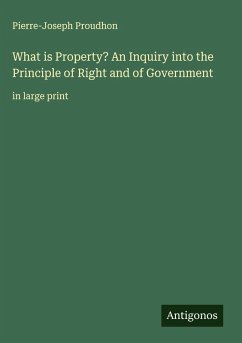 What is Property? An Inquiry into the Principle of Right and of Government - Proudhon, Pierre-Joseph