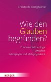 Wie den Glauben begründen? Wie den Glauben begründen?