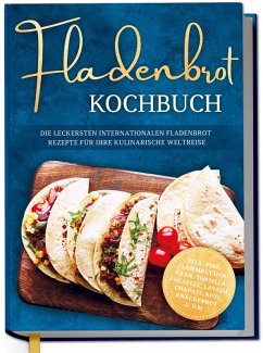 Fladenbrot Kochbuch: Die leckersten internationalen Fladenbrot Rezepte für Ihre kulinarische Weltreise - Pita, Pide, Flammkuchen, Naan, Tortilla, Focaccia, Lavash, Chapati, Roti, Knäckebrot u.v.m. - Lütjens, Ann-Kathrin