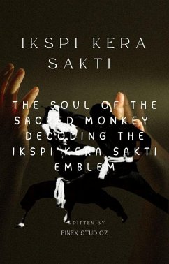 IKSPI Kera Sakti - The Soul of the Sacred Monkey Decoding the IKSPI Kera Sakti Emblem (eBook, ePUB) - Yahya, Shaharuddin IKSPI Kera Sakti - The Soul of the Sacred Monkey Decoding the IKSPI Kera Sakti Emblem (eBook, ePUB) - Yahya, Shaharuddin