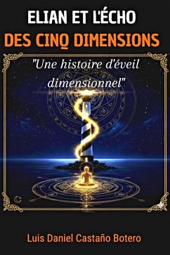 Élián et l'Écho des Cinq Dimensions (EL VIAJE DIMENSIONAL, #1) (eBook, ePUB) - Botero, Luis Daniel Castaño Élián et l'Écho des Cinq Dimensions (EL VIAJE DIMENSIONAL, #1) (eBook, ePUB) - Botero, Luis Daniel Castaño