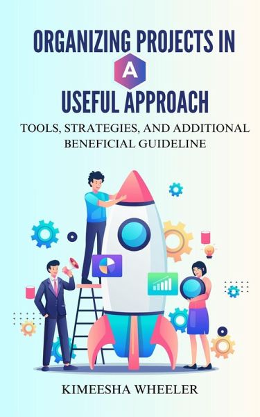 Organizing Projects in a Useful Approach: Tools, Strategies, and Additional Beneficial Guideline (eBook, ePUB)