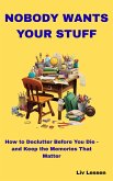 Nobody Wants Your Stuff: How to Declutter Before You Die - and Keep the Memories That Matter (eBook, ePUB) Nobody Wants Your Stuff: How to Declutter Before You Die - and Keep the Memories That Matter (eBook, ePUB)