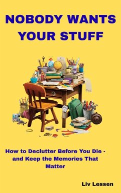Cover Nobody Wants Your Stuff: How to Declutter Before You Die - and Keep the Memories That Matter (eBook, ePUB)