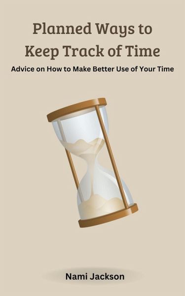 Planned Ways to Keep Track of Time: Advice on How to Make Better Use of Your Time (eBook, ePUB) Planned Ways to Keep Track of Time: Advice on How to Make Better Use of Your Time (eBook, ePUB)
