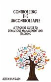 CONTROLLING THE UNCONTROLLABLE A Teacher's Guide to Behaviour Management and Teaching (eBook, ePUB)