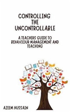 CONTROLLING THE UNCONTROLLABLE A Teacher's Guide to Behaviour Management and Teaching (eBook, ePUB) - Hussain, Azeem CONTROLLING THE UNCONTROLLABLE A Teacher's Guide to Behaviour Management and Teaching (eBook, ePUB) - Hussain, Azeem
