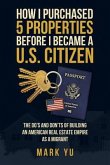 How I Bought Five Properties Before Becoming a U.S. Citizen; The do's and don'ts of building an American real estate empire as a millennial migrant (eBook, ePUB)