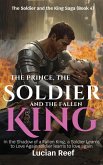 The Prince, the Soldier, and the Fallen King: In the Shadow of a Fallen King, a Soldier Learns to Love Again (The Soldier and the King Saga, #4) (eBook, ePUB)