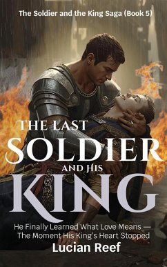 Cover The Last Soldier and His King: He Finally Learned What Love Means - The Moment His King's Heart Stopped (The Soldier and the King Saga, #5) (eBook, ePUB)